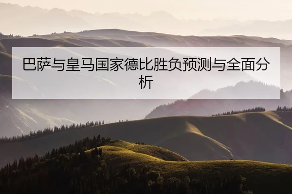 巴萨与皇马国家德比胜负预测与全面分析